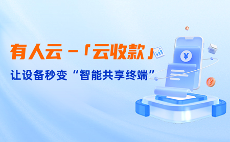 有人云上線「云收款」：0門檻讓共享設(shè)備輕松變現(xiàn)，3步開啟“躺賺”模式